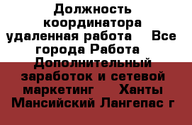 Должность координатора(удаленная работа) - Все города Работа » Дополнительный заработок и сетевой маркетинг   . Ханты-Мансийский,Лангепас г.